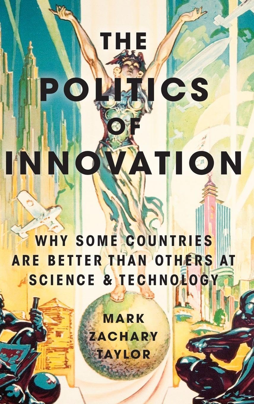 POLITICS OF INNOVATION C: Why Some Countries Are Better Than Others at Science and Technology