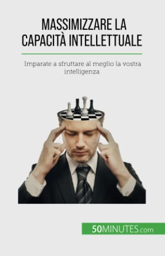 Massimizzare la capacità intellettuale: Imparate a sfruttare al meglio la vostra intelligenza