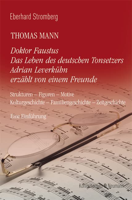 Thomas Mann. Doktor Faustus Das Leben des deutschen Tonsetzers Adrian Leverkühn erzählt von einem Freunde: Strukturen – Figuren – Motive – Kulturgeschichte – Familiengeschichte – Zeitgeschichte