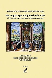 Zeitschrift des Historischen Vereins für Schwaben / Der Augsburger Religionsfriede 1555: Ein Epochenereignis und seine regionale Verankerung