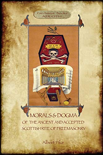 Albert Pike Morals And Dogma Of The Ancient And Accepted Scottish Rite Of Freemasonry, , Volume 1, The First 5 Degrees (with Annotated Glossary)