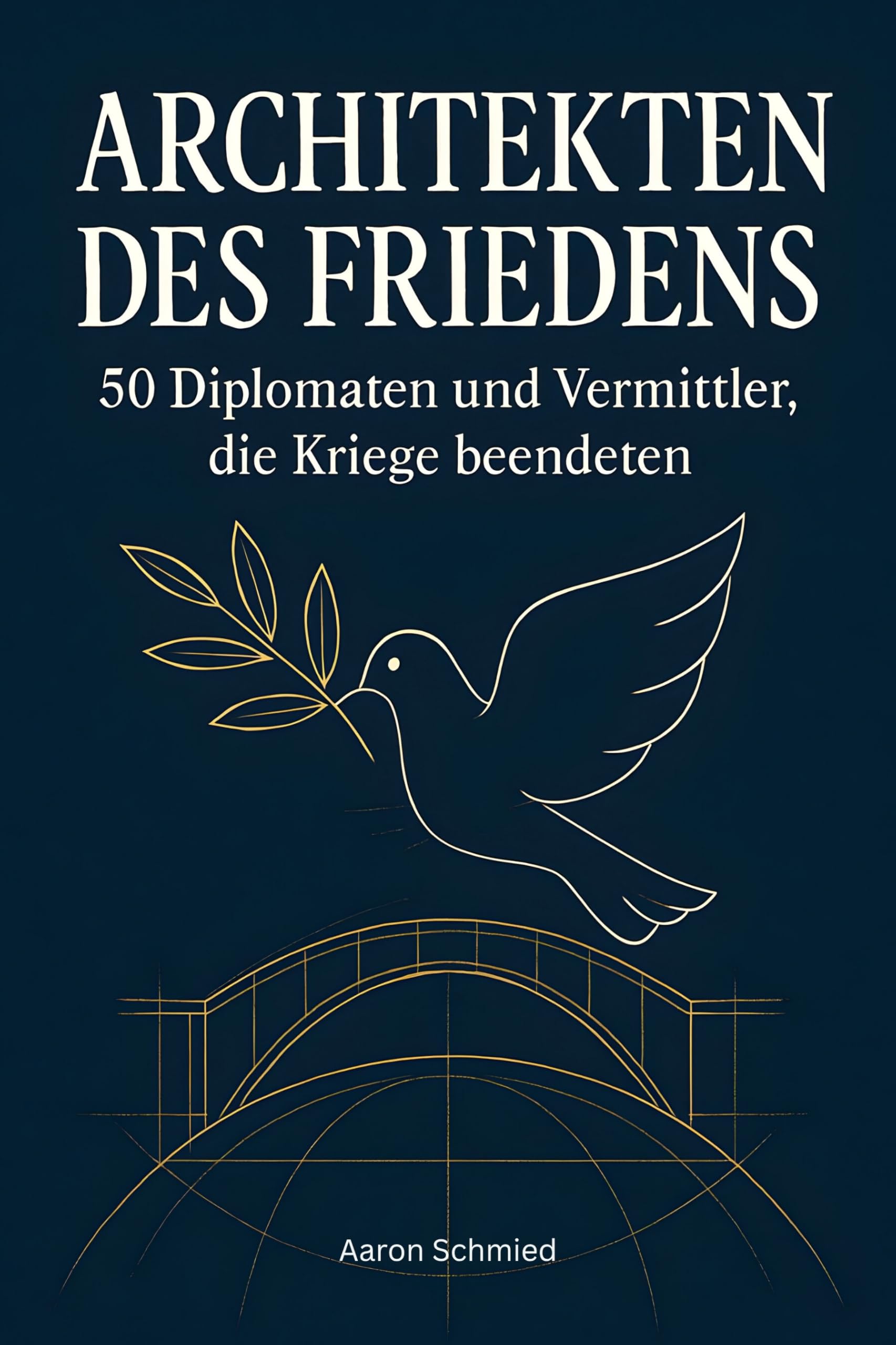 Architekten des Friedens: 50 Diplomaten und Vermittler, die Kriege beendeten