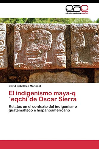 El indigenismo maya-q´eqchi´de Óscar Sierra: Relatos en el contexto del indigenismo guatemalteco e hispanoamericano