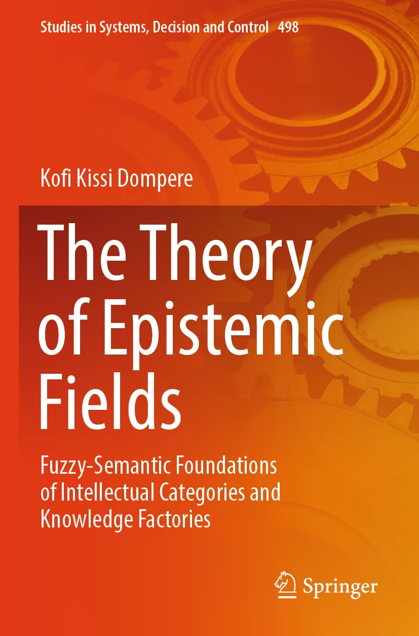 The Theory of Epistemic Fields: Fuzzy-Semantic Foundations of Intellectual Categories and Knowledge Factories (Studies in Systems, Decision and Control, 498)