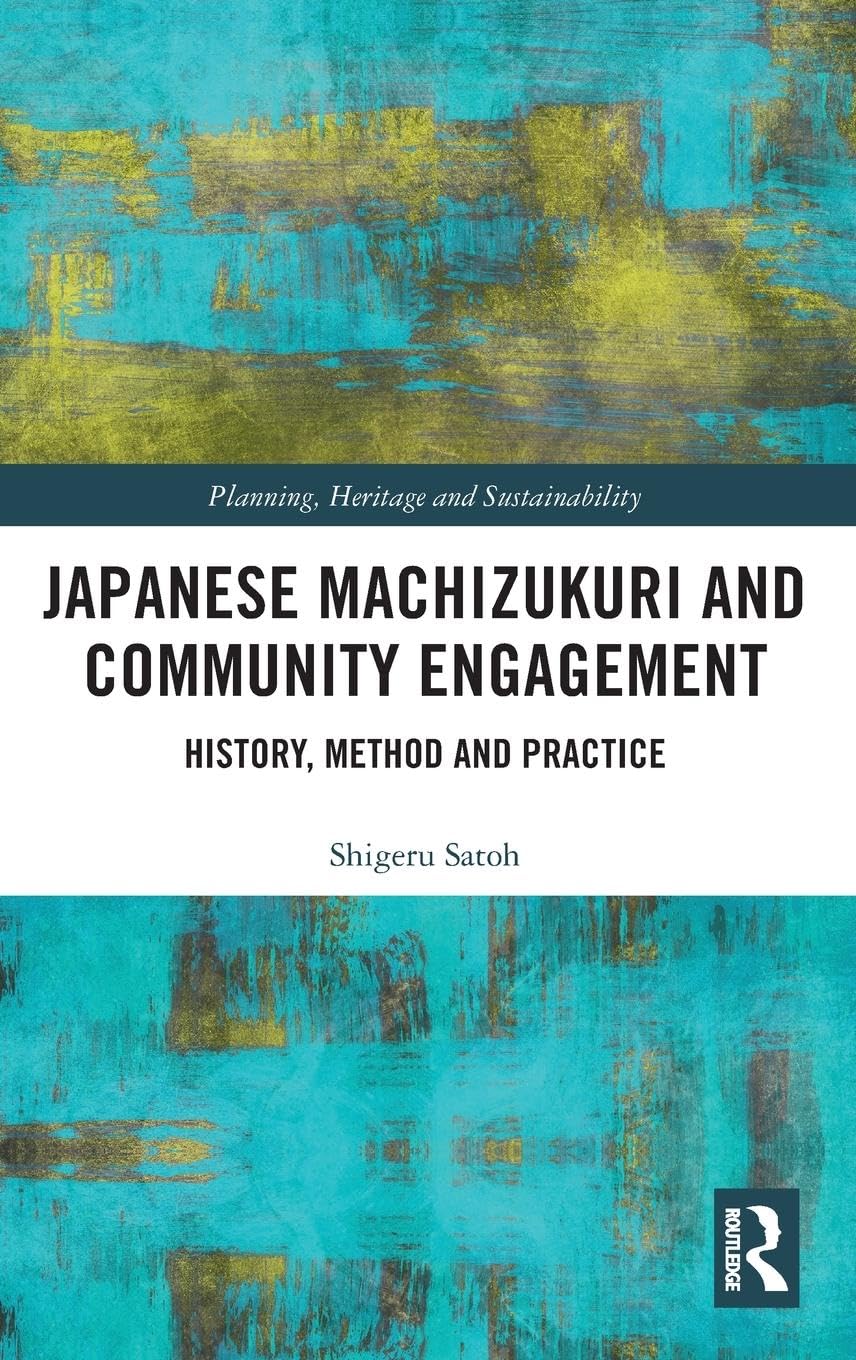 Japanese Machizukuri and Community Engagement: History, Method and Practice (Planning, Heritage and Sustainability)