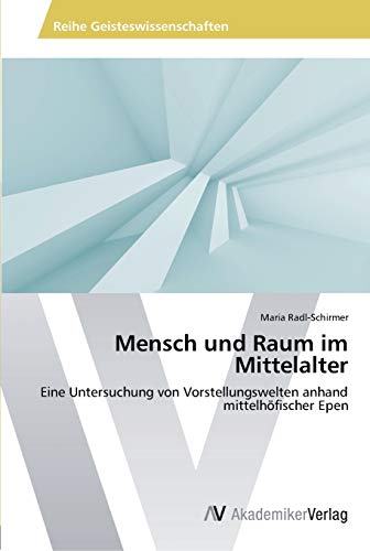 Mensch und Raum im Mittelalter: Eine Untersuchung von Vorstellungswelten anhand mittelhöfischer Epen