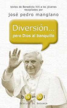 Diversión... pero Dios al banquillo: Textos de Benedicto XVI a los jóvenes recopilados por José Pedro Manglano (b16 en 50i, Band 14)