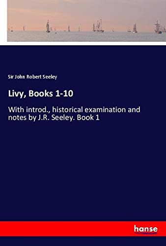 Livy, Books 1-10: With introd., historical examination and notes by J.R. Seeley. Book 1