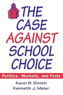 The Case Against School Choice: Politics, Markets and Fools