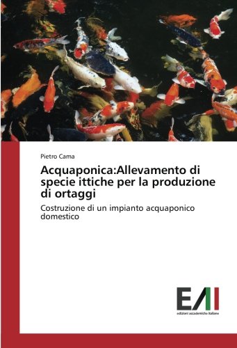 Acquaponica:Allevamento di specie ittiche per la produzione di ortaggi: Costruzione di un impianto acquaponico domestico