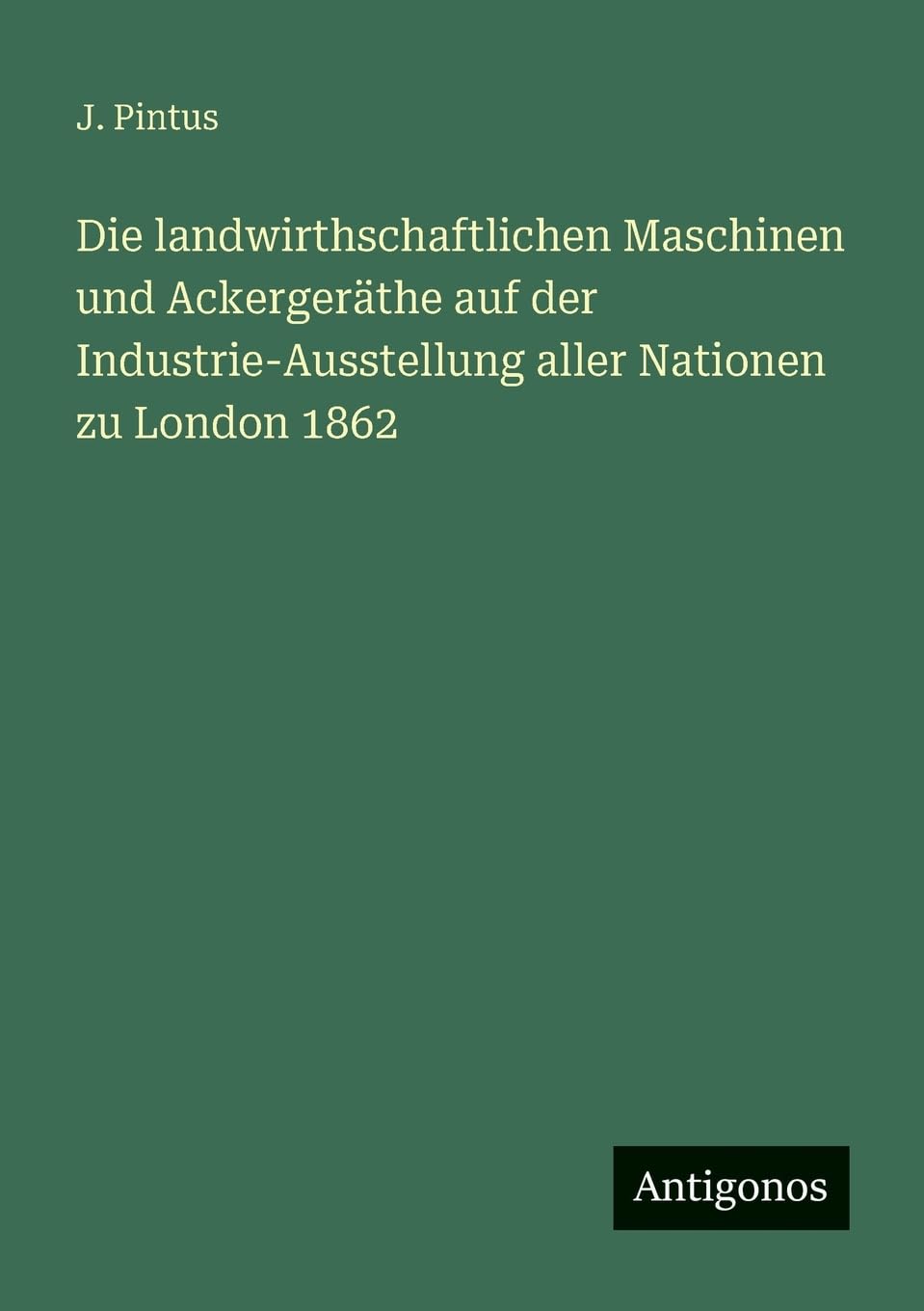 Die landwirthschaftlichen Maschinen und Ackergeräthe auf der Industrie-Ausstellung aller Nationen zu London 1862