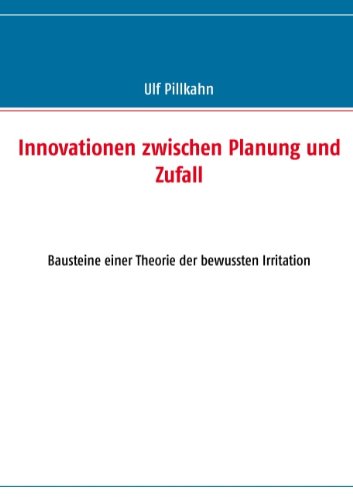 Innovationen zwischen Planung und Zufall: Bausteine einer Theorie der bewussten Irritation