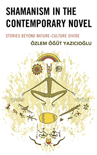 Shamanism in the Contemporary Novel: Stories Beyond Nature-Culture Divide (Ecocritical Theory and Practice)