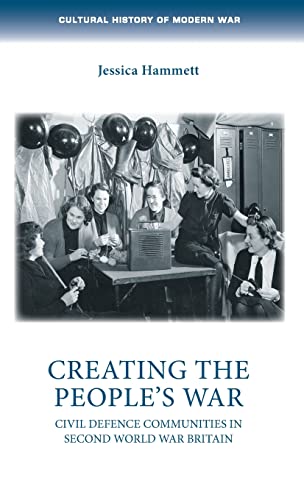 Creating the people's war: Civil defence communities in Second World War Britainn (Cultural History of Modern War)