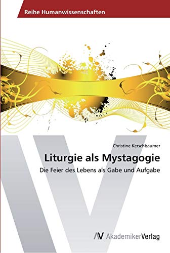 Liturgie als Mystagogie: Die Feier des Lebens als Gabe und Aufgabe