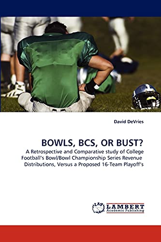BOWLS, BCS, OR BUST?: A Retrospective and Comparative study of College Football's Bowl/Bowl Championship Series Revenue Distributions, Versus a Proposed 16-Team Playoff's