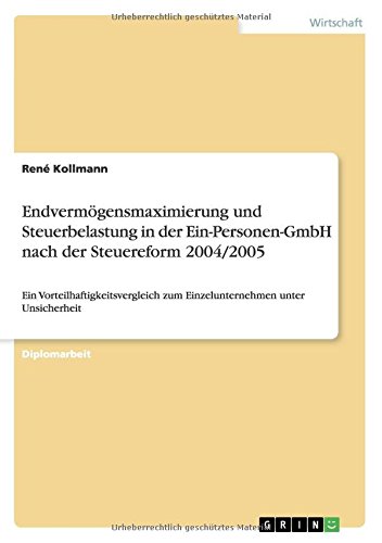 Endvermögensmaximierung und Steuerbelastung in der Ein-Personen-GmbH nach der Steuereform 2004/2005: Ein Vorteilhaftigkeitsvergleich zum Einzelunternehmen unter Unsicherheit