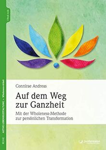 Auf dem Weg zur Ganzheit: Mit der Wholeness-Methode zur persönlichen Transformation