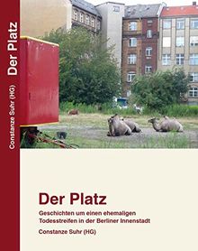 Der Platz: Geschichten um einen ehemaligen Todesstreifen in der Berliner Innenstadt