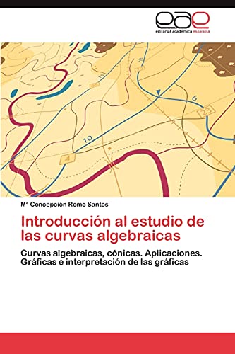 Introducción al estudio de las curvas algebraicas: Curvas algebraicas, cónicas. Aplicaciones. Gráficas e interpretación de las gráficas