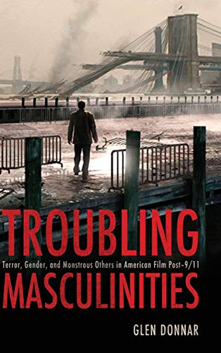 Troubling Masculinities: Terror, Gender, and Monstrous Others in American Film Post-9/11