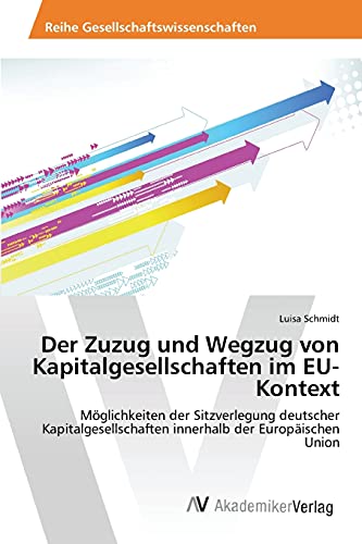 Der Zuzug und Wegzug von Kapitalgesellschaften im EU-Kontext: Möglichkeiten der Sitzverlegung deutscher Kapitalgesellschaften innerhalb der Europäischen Union