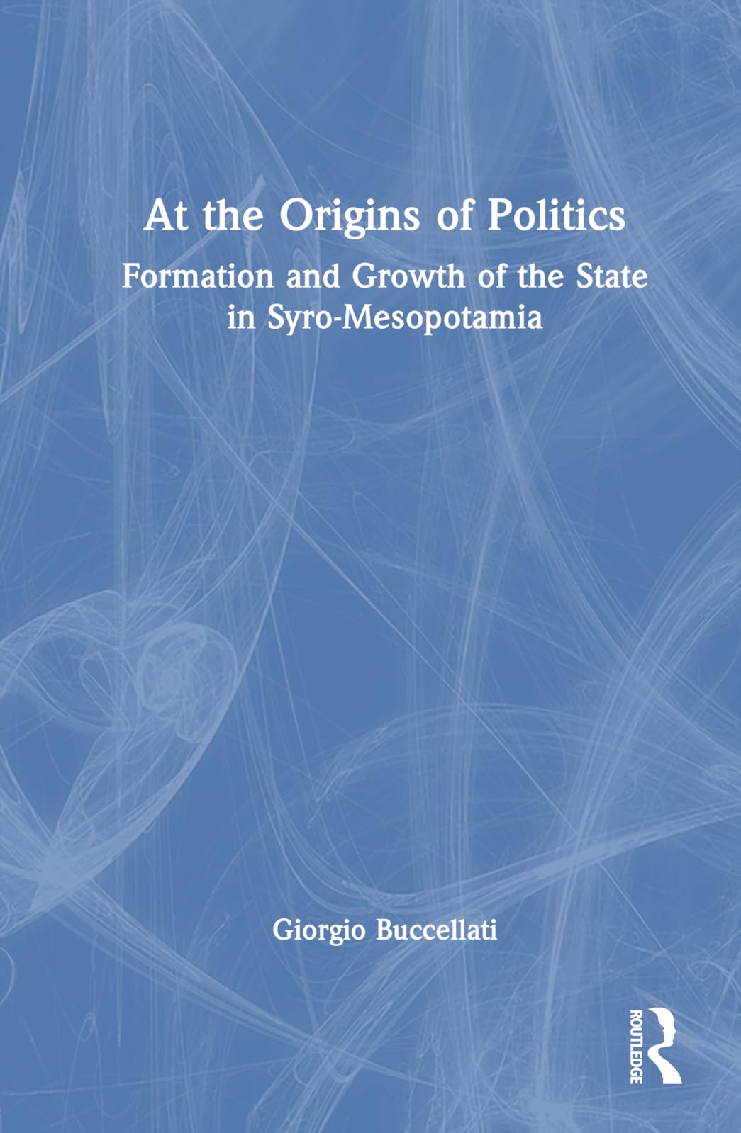 At the Origins of Politics: Formation and Growth of the State in Syro-Mesopotamia