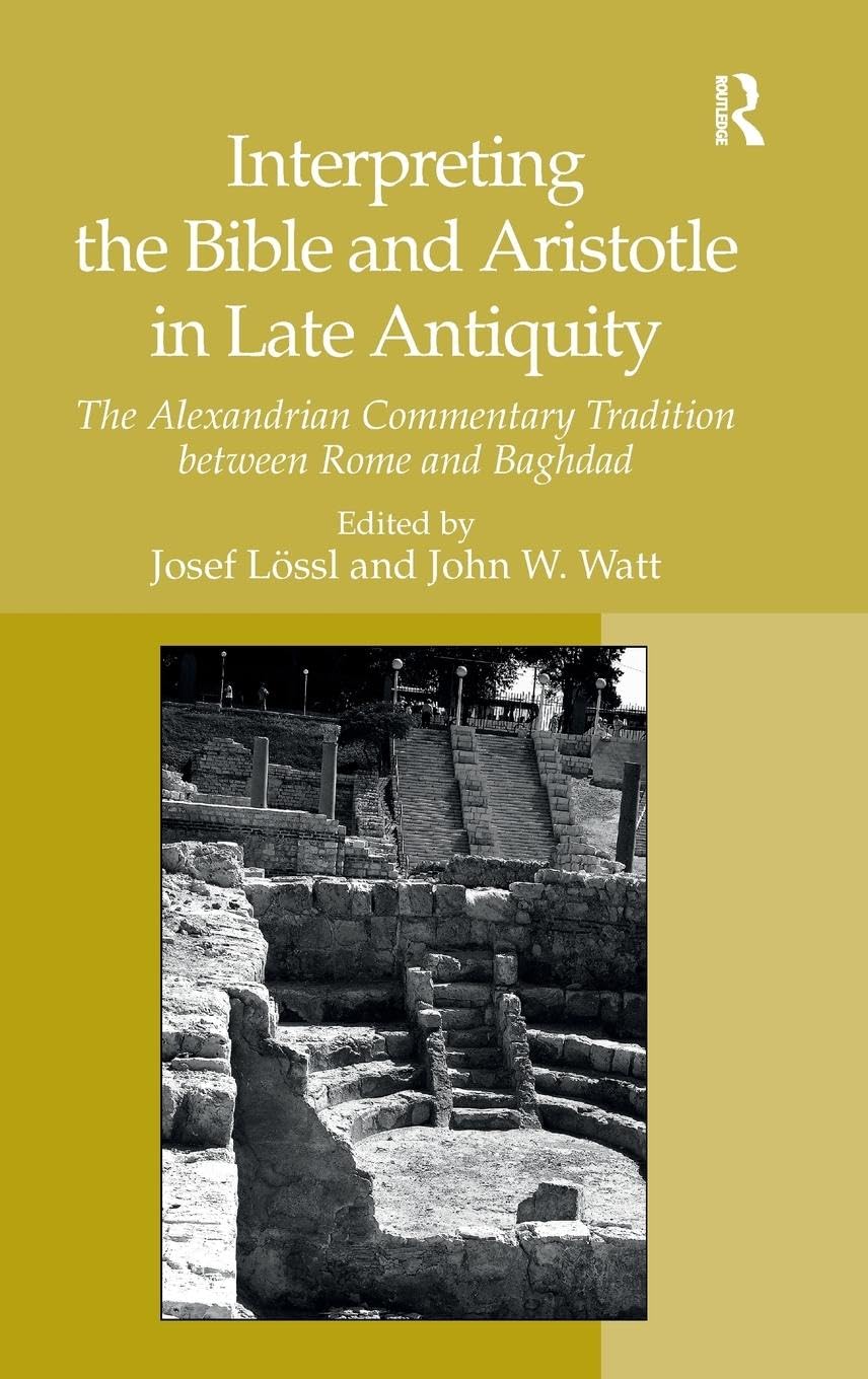 Interpreting the Bible and Aristotle in Late Antiquity: The Alexandrian Commentary Tradition between Rome and Baghdad
