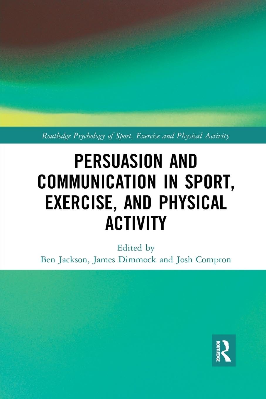 Persuasion and Communication in Sport, Exercise, and Physical Activity (Routledge Psychology of Sport, Exerise and Physical Activity)