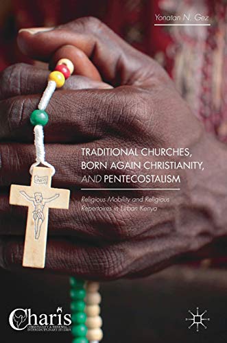 Traditional Churches, Born Again Christianity, and Pentecostalism: Religious Mobility and Religious Repertoires in Urban Kenya (Christianity and Renewal - Interdisciplinary Studies)