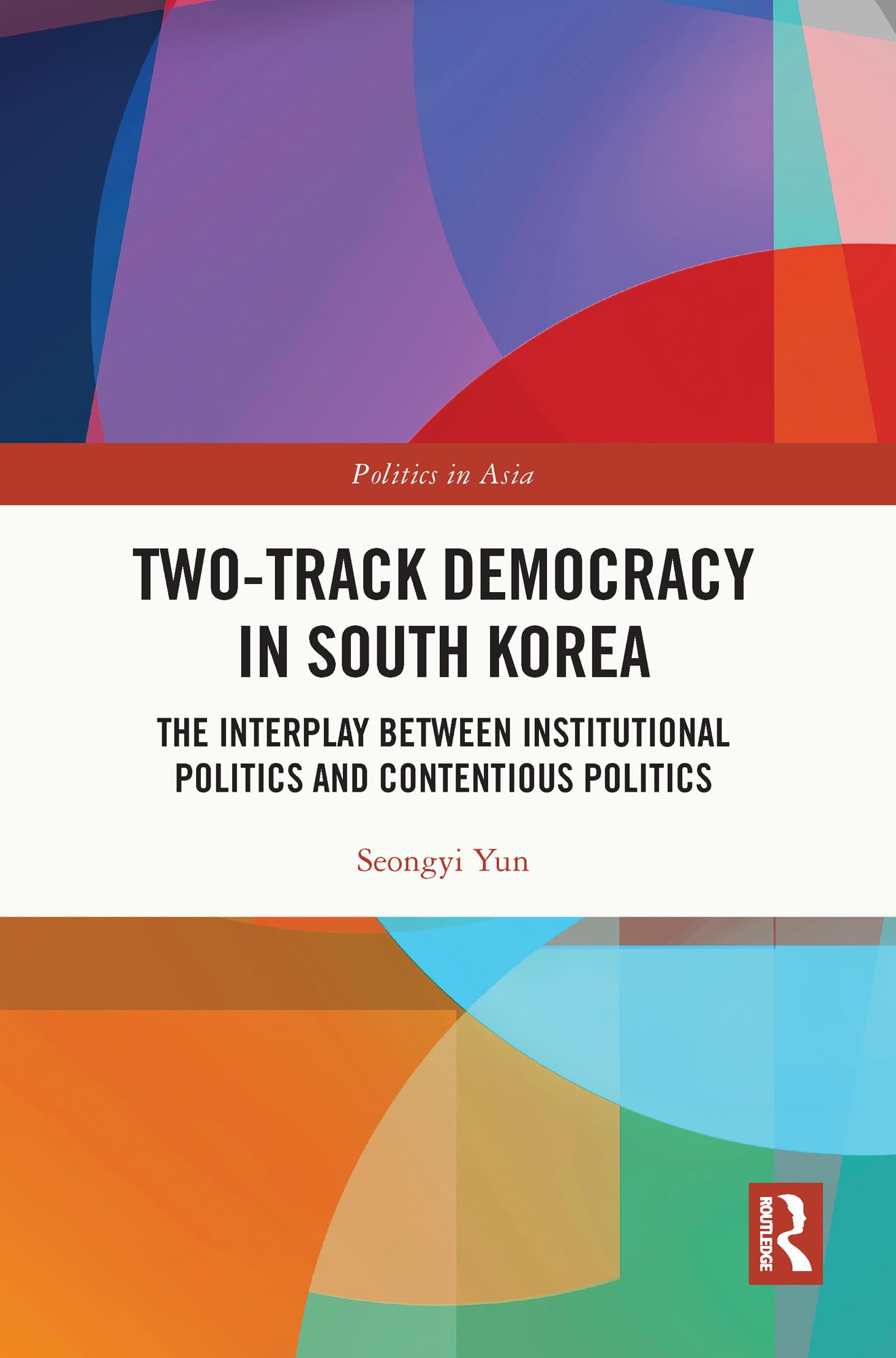 Two-Track Democracy in South Korea: The Interplay Between Institutional Politics and Contentious Politics (Politics in Asia)