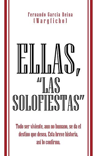 Ellas, Las Solofiestas: Todo ser viviente, aun no humano, se da el destino que desea. Esta breve historia, así lo confirma.: Todo Ser Viviente, Aun ... Desea. Esta Breve Historia, as Lo Confirma.