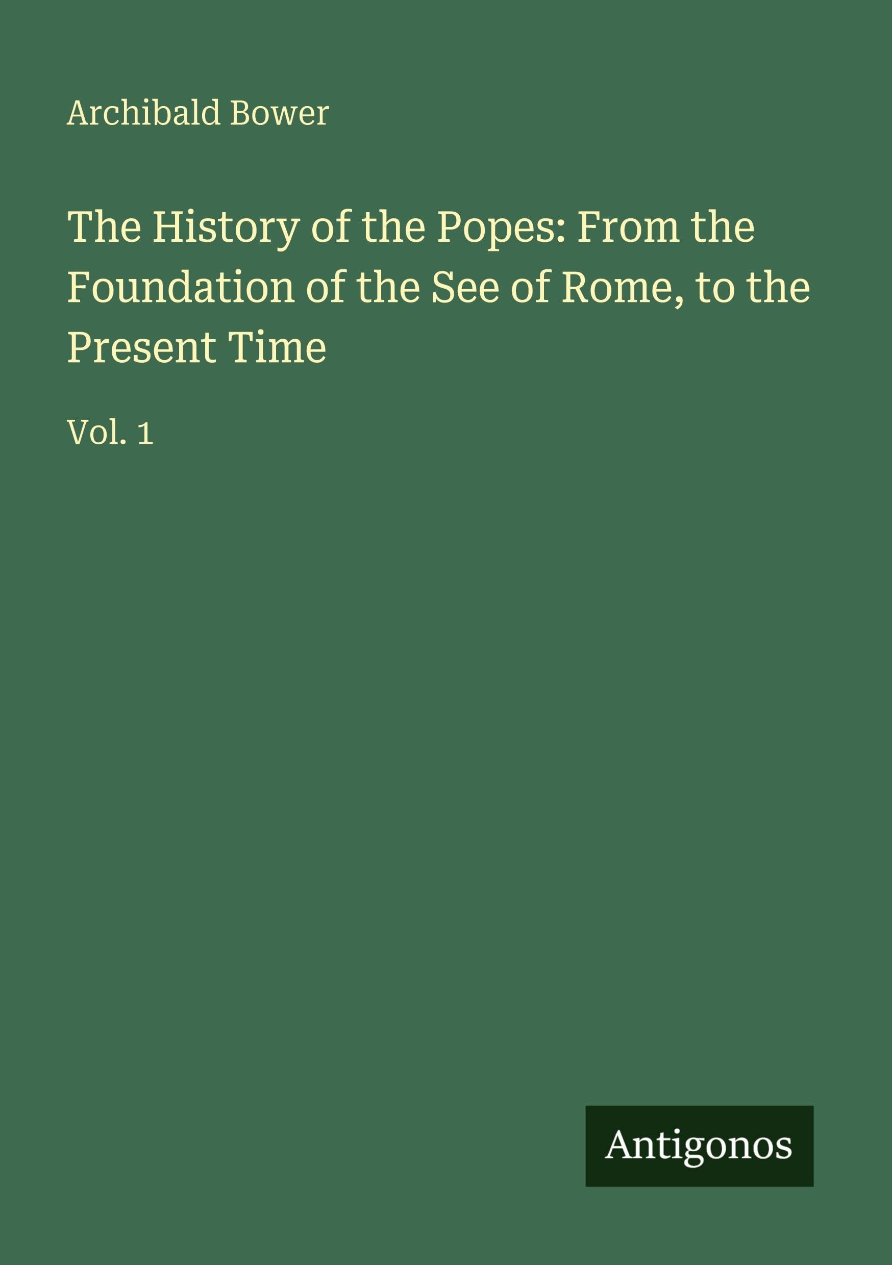 The History of the Popes: From the Foundation of the See of Rome, to the Present Time: Vol. 1