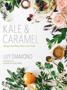 Kale & Caramel: Recipes for Body, Heart, and Table