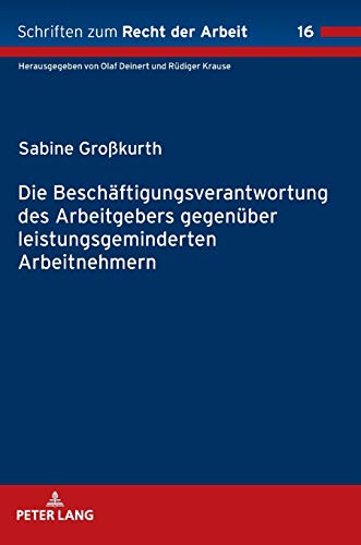 Die Beschäftigungsverantwortung des Arbeitgebers gegenüber leistungsgeminderten Arbeitnehmern (Schriften zum Recht der Arbeit, Band 16)