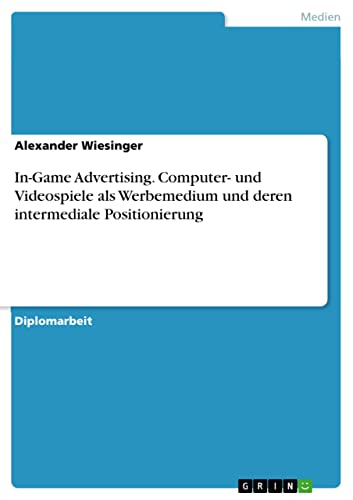 In-Game Advertising. Computer- und Videospiele als Werbemedium und deren intermediale Positionierung: Diplomarbeit