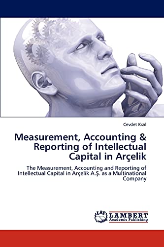 Measurement, Accounting & Reporting of Intellectual Capital in Arçelik: The Measurement, Accounting and Reporting of Intellectual Capital in Arçelik ... in Arçelik A.S. as a Multinational Company