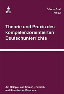 Theorie und Praxis des kompetenzorientierten Deutschunterrichts: Am Beispiel von Sprach-, Schreib- und literarischer Kompetenz