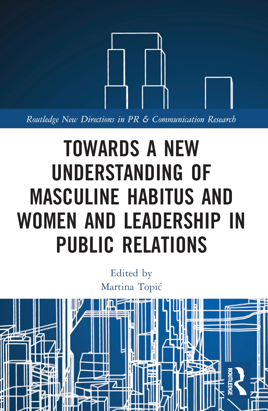 Towards a New Understanding of Masculine Habitus and Women and Leadership in Public Relations (Routledge New Directions in Pr & Communication Research)