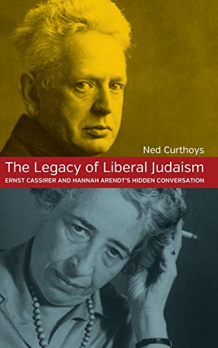 The Legacy of Liberal Judaism: Ernst Cassirer and Hannah Arendt's Hidden Conversation. Ned Curthoys