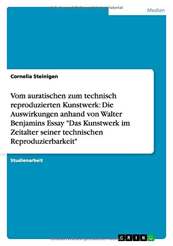 Vom auratischen zum technisch reproduzierten Kunstwerk: Die Auswirkungen anhand von Walter Benjamins Essay Das Kunstwerk im Zeitalter seiner technischen Reproduzierbarkeit