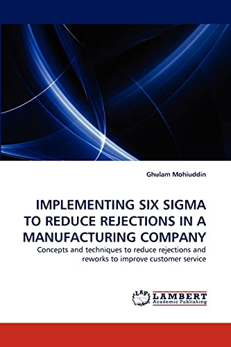 IMPLEMENTING SIX SIGMA TO REDUCE REJECTIONS IN A MANUFACTURING COMPANY: Concepts and techniques to reduce rejections and reworks to improve customer service