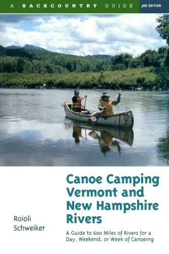 Roioli Schweiker Canoe Camping Vermont And New Hampshire Rivers, A Guide To 600 Miles Of Rivers For A Day, Weekend, Or Week Of Canoeing (Backcountry Guides)