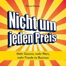 Nicht um jeden Preis: Mehr Gewinn, mehr Wert, mehr Freude im Business