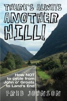 There's Always Another Hill: How Not to Cycle from John O Groats to Land's End