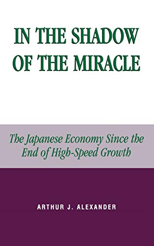 In the Shadow of the Miracle: The Japanese Economy Since the End of High-Speed Growth (Studies of Modern Japan)