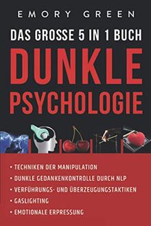 Dunkle Psychologie - Das große 5 in 1 Buch: Techniken der Manipulation | Dunkle Gedankenkontrolle durch NLP | Verführungs- und Überzeugungstaktiken | Gaslighting | Emotionale Erpressung