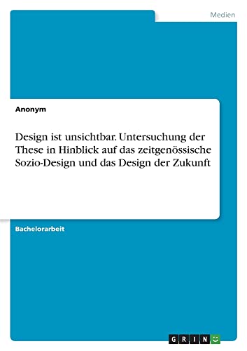 Design ist unsichtbar. Untersuchung der These in Hinblick auf das zeitgenössische Sozio-Design und das Design der Zukunft