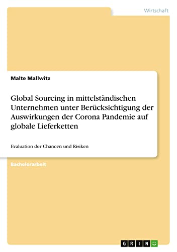 Global Sourcing in mittelständischen Unternehmen unter Berücksichtigung der Auswirkungen der Corona Pandemie auf globale Lieferketten: Evaluation der Chancen und Risiken