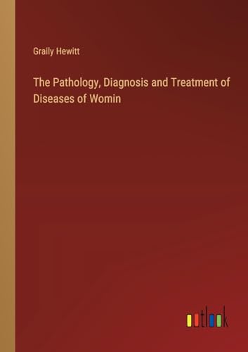 The Pathology, Diagnosis and Treatment of Diseases of Womin